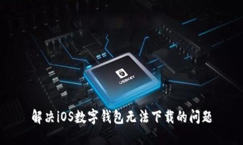 解决iOS数字钱包无法下载的问题