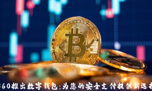 
360推出数字钱包：为您的安全支付提供新选择
