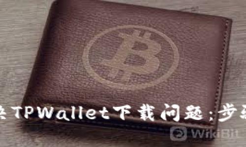 如何解决TPWallet下载问题：步骤与技巧
