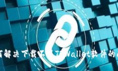 如何解决下载不了TPWalle
