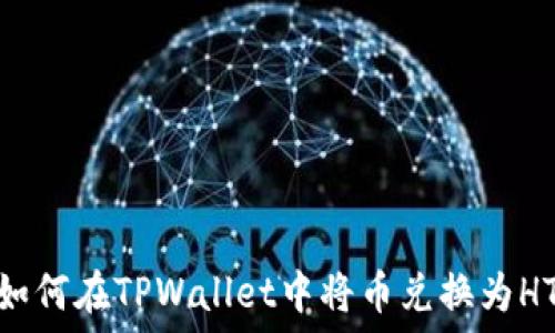   
如何在TPWallet中将币兑换为HT