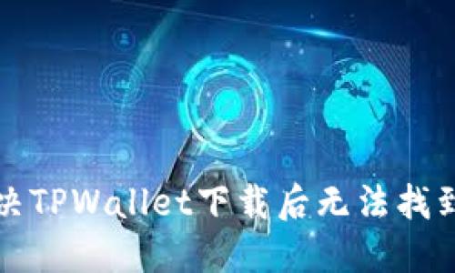 如何解决TPWallet下载后无法找到的问题