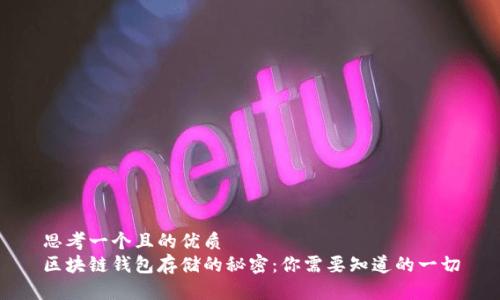 思考一个且的优质  
区块链钱包存储的秘密：你需要知道的一切