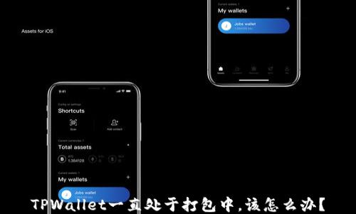 
TPWallet一直处于打包中，该怎么办？