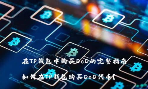 在TP钱包中购买DoD的完整指南

如何在TP钱包购买DoD代币？