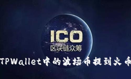 如何将TPWallet中的波场币提到火币交易所
