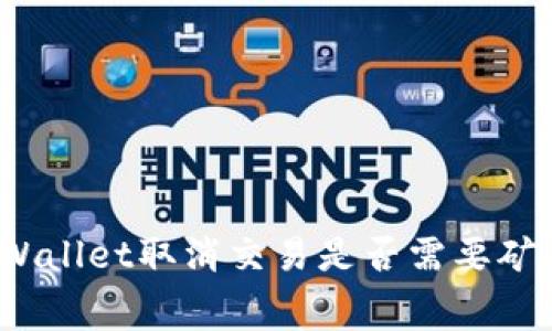 : TPWallet取消交易是否需要矿工费？