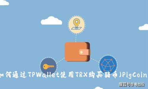 如何通过TPWallet使用TRX购买猪币（PigCoin）