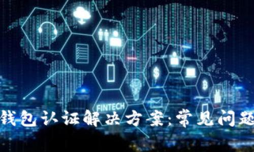 : 数字钱包认证解决方案：常见问题与详解