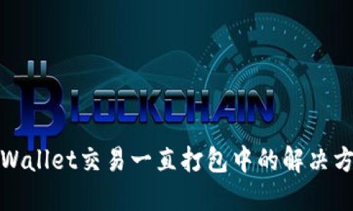 TPWallet交易一直打包中的解决方案