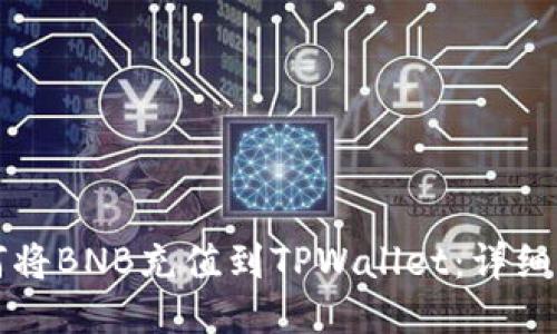 如何将BNB充值到TPWallet：详细指南