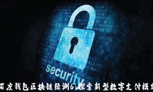 
百度钱包区块链绿洲6：探索新型数字支付模式