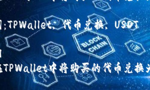 如何在TPWallet中将购买的代币兑换为USDT

关键词：TPWallet, 代币兑换, USDT

```xml
如何在TPWallet中将购买的代币兑换为USDT