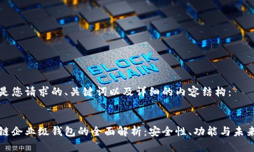 以下是您请求的、关键词以及详细的内容结构：

:
区块链企业级钱包的全面解析：安全性、功能与未来发展