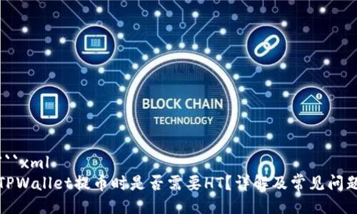 ```xml
TPWallet提币时是否需要HT？详解及常见问题