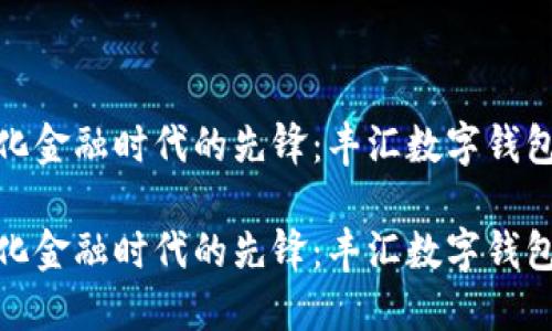 数字化金融时代的先锋：丰汇数字钱包详解

数字化金融时代的先锋：丰汇数字钱包详解