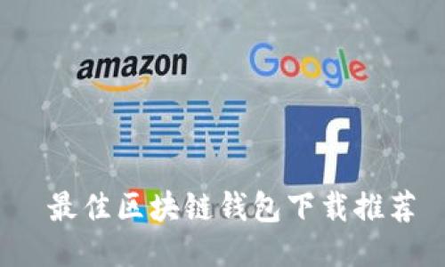  最佳区块链钱包下载推荐