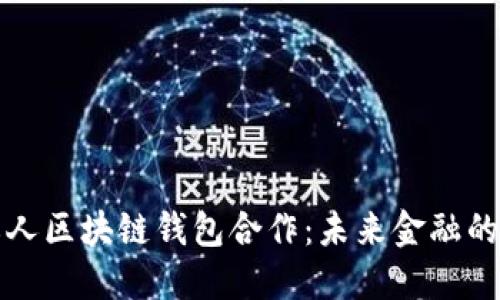 央行与私人区块链钱包合作：未来金融的双向推动