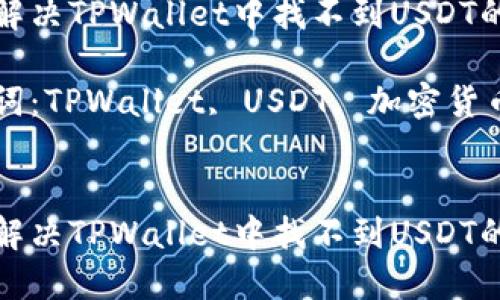 如何解决TPWallet中找不到USDT的问题

关键词：TPWallet, USDT, 加密货币


如何解决TPWallet中找不到USDT的问题
