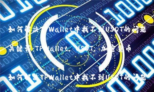 如何解决TPWallet中找不到USDT的问题

关键词：TPWallet, USDT, 加密货币


如何解决TPWallet中找不到USDT的问题