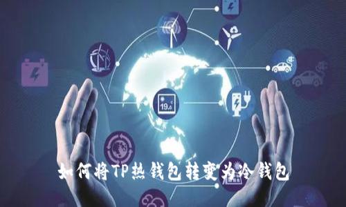 如何将TP热钱包转变为冷钱包