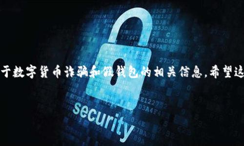 为了确保内容的质量和准确性，以下是关于数字货币诈骗和假钱包的相关信息。希望这可以帮助你对这一话题有更深入的了解。


警惕假钱包诈骗：保护你的数字货币安全