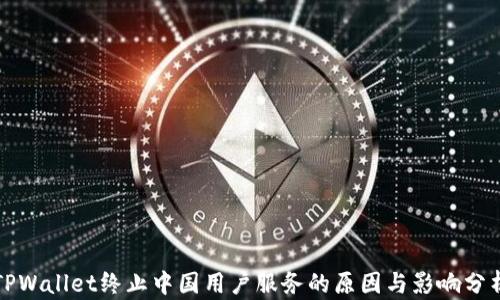 
TPWallet终止中国用户服务的原因与影响分析