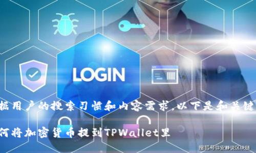 依据用户的搜索习惯和内容需求，以下是和关键词：

如何将加密货币提到TPWallet里