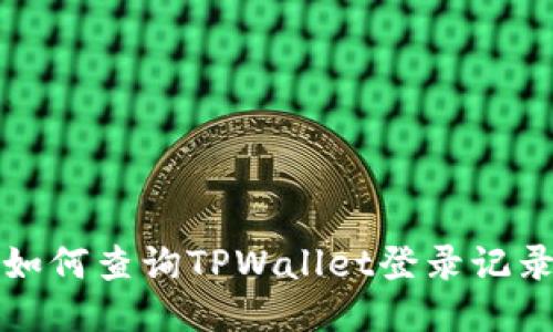 如何查询TPWallet登录记录