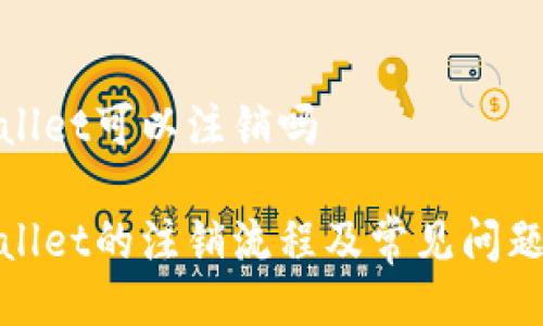 tpwallet可以注销吗

tpwallet的注销流程及常见问题解答