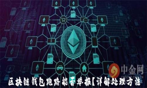 
区块链钱包跑路能否举报？详解处理方法