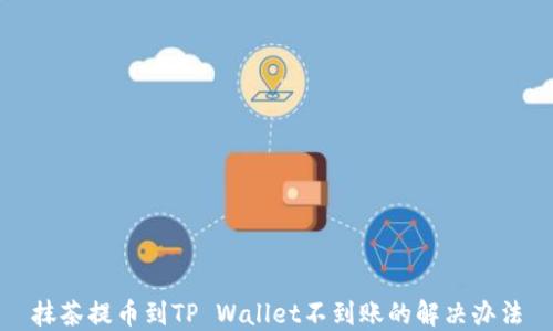 
抹茶提币到TP Wallet不到账的解决办法