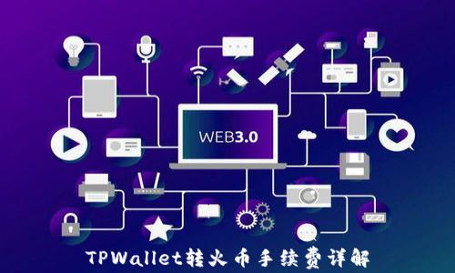 
TPWallet转火币手续费详解