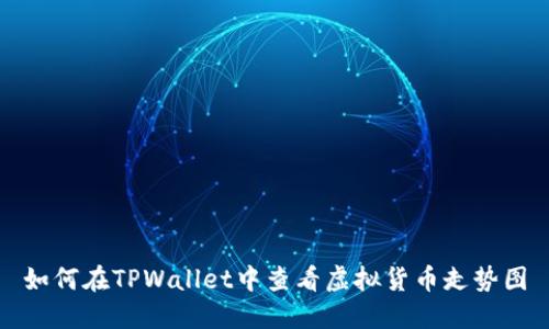 如何在TPWallet中查看虚拟货币走势图